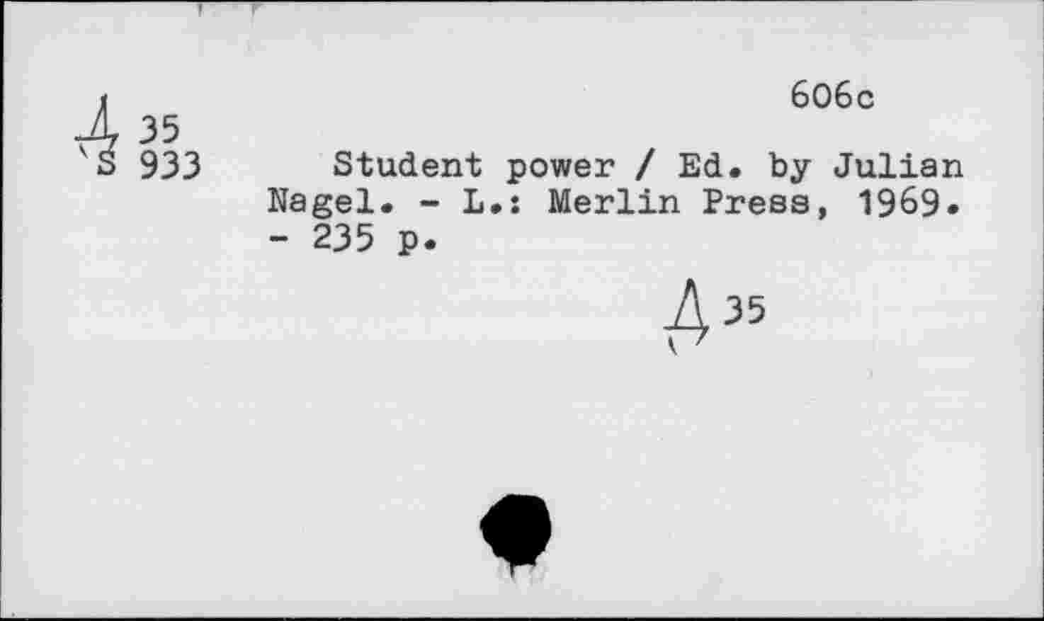 ﻿бОбс
'S 933 Student power / Ed. by Julian Nagel. - L.s Merlin Press, 1969. - 235 p.
A35